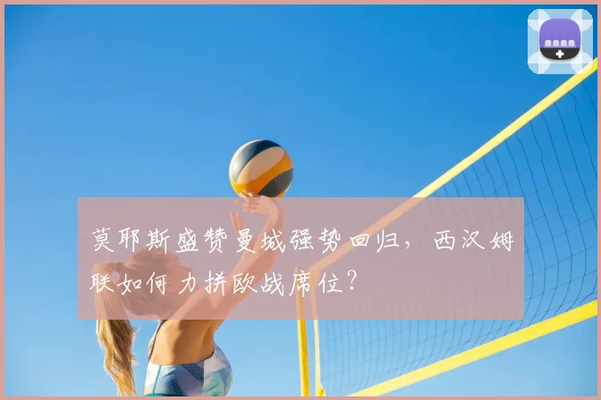莫耶斯盛赞曼城强势回归,西汉姆联如何力拼欧战席位?