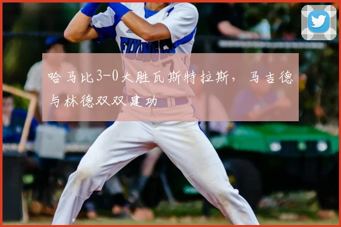 哈马比3-0大胜瓦斯特拉斯,马吉德与林德双双建功
