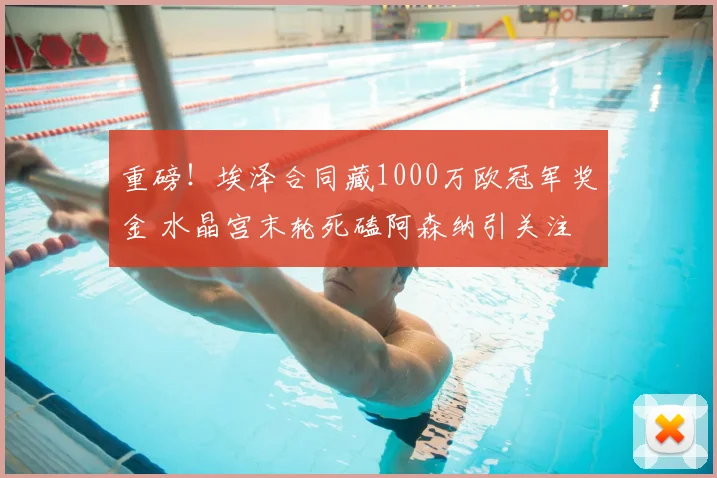 重磅！埃泽合同藏1000万欧冠军奖金 水晶宫末轮死磕阿森纳引关注