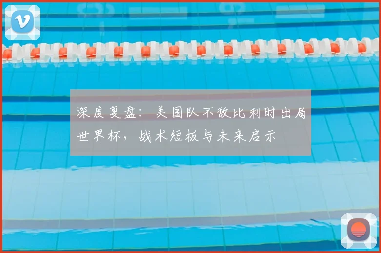深度复盘：美国队不敌比利时出局世界杯，战术短板与未来启示