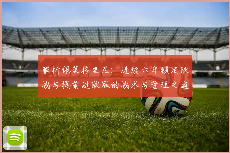 解析佩莱格里尼：连续六年锁定欧战与提前进欧冠的战术与管理之道