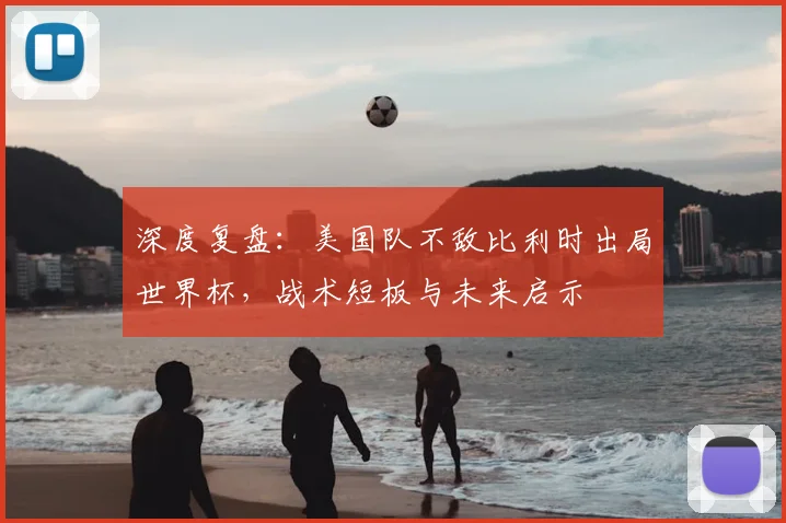 深度复盘:美国队不敌比利时出局世界杯,战术短板与未来启示